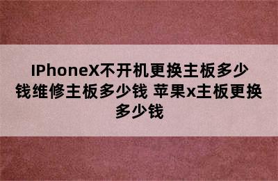 IPhoneX不开机更换主板多少钱维修主板多少钱 苹果x主板更换多少钱